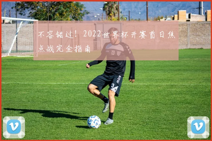 不容错过！2022世界杯开赛首日焦点战完全指南