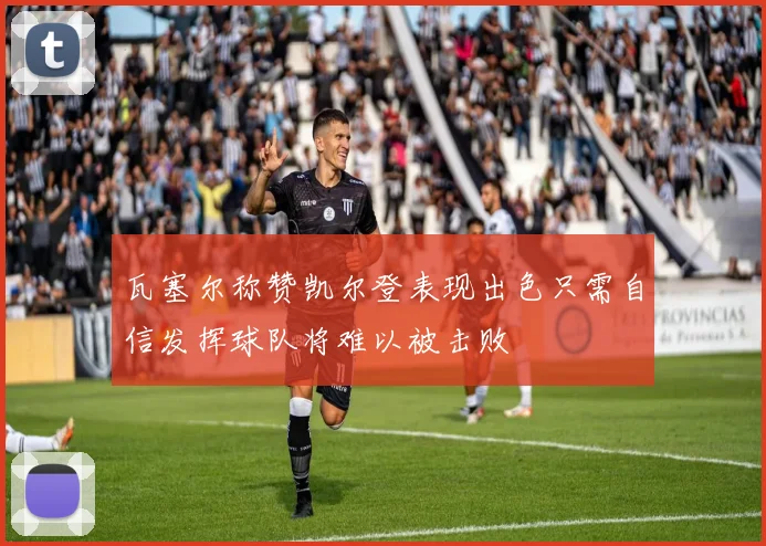 瓦塞尔称赞凯尔登表现出色只需自信发挥球队将难以被击败