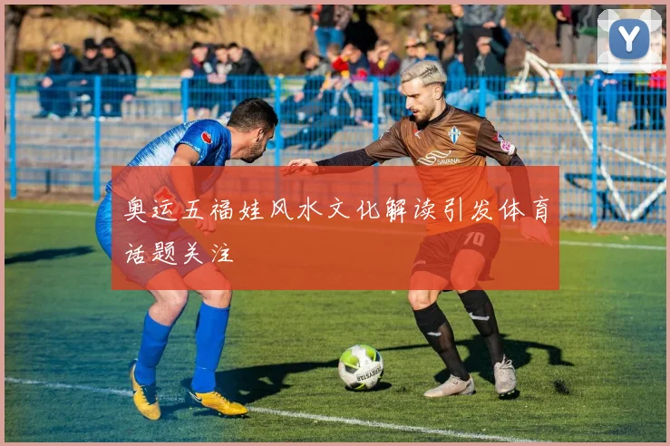 奥运五福娃风水文化解读引发体育话题关注