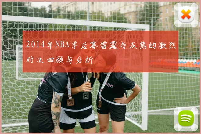 2014年NBA季后赛雷霆与灰熊的激烈对决回顾与分析